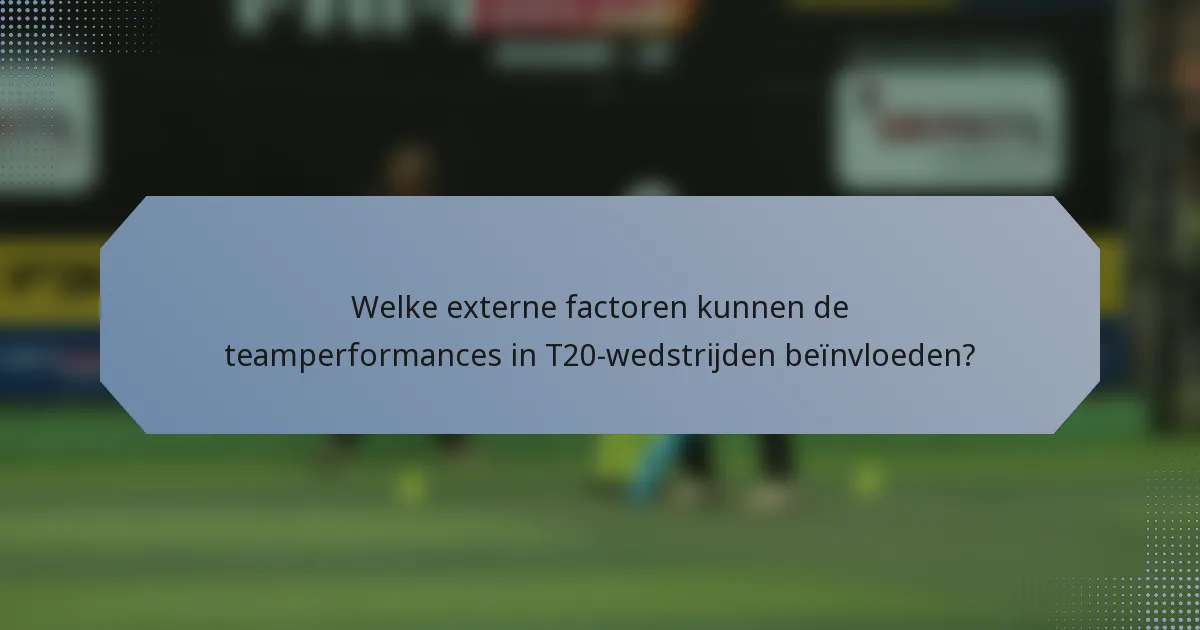 Welke externe factoren kunnen de teamperformances in T20-wedstrijden beïnvloeden?