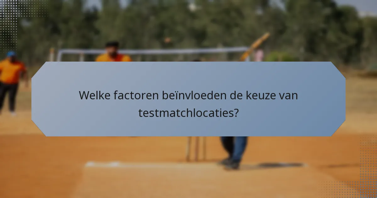 Welke factoren beïnvloeden de keuze van testmatchlocaties?