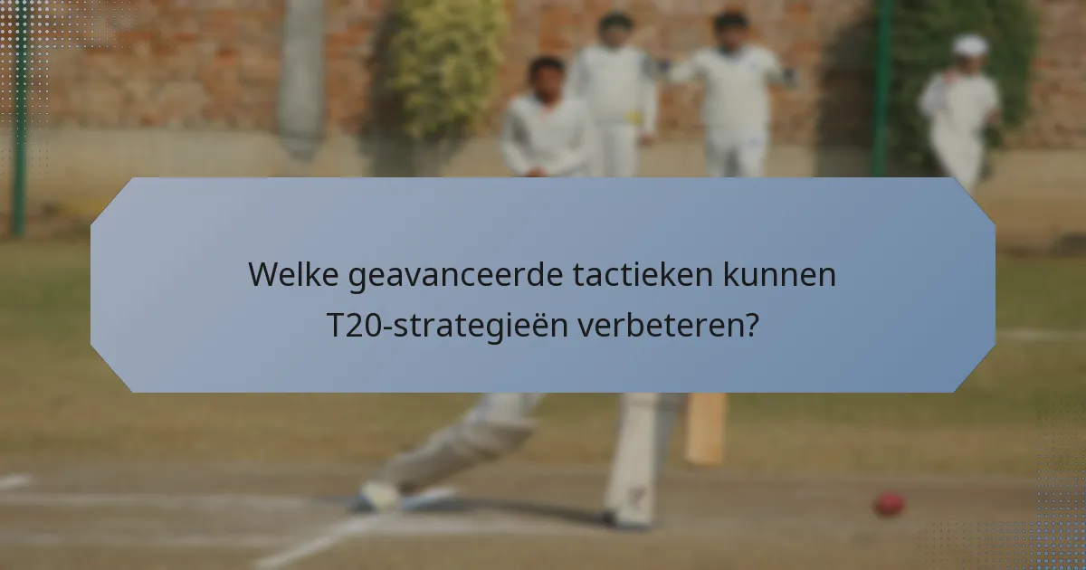 Welke geavanceerde tactieken kunnen T20-strategieën verbeteren?
