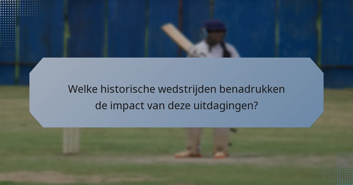 Welke historische wedstrijden benadrukken de impact van deze uitdagingen?