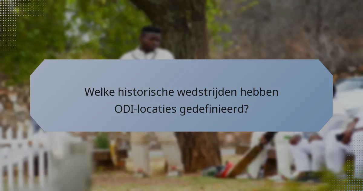 Welke historische wedstrijden hebben ODI-locaties gedefinieerd?