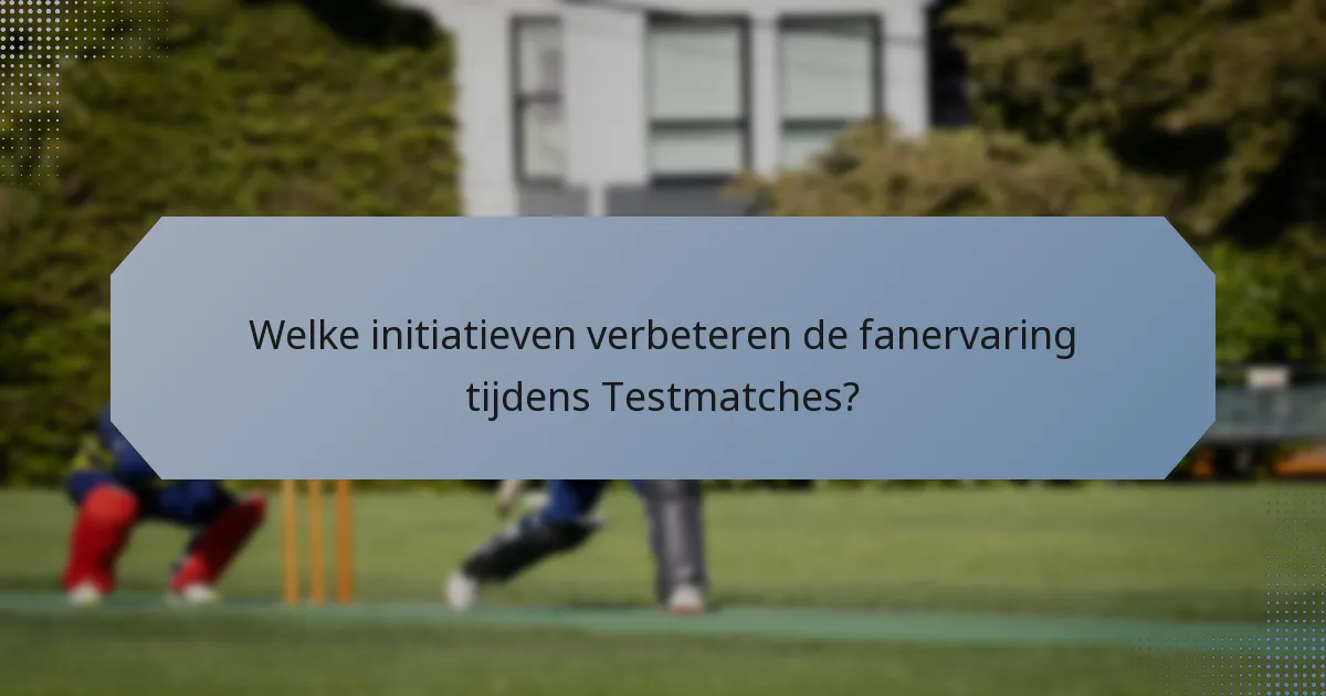 Welke initiatieven verbeteren de fanervaring tijdens Testmatches?