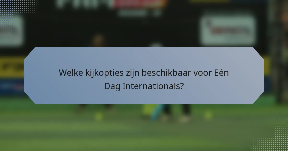 Welke kijkopties zijn beschikbaar voor Eén Dag Internationals?