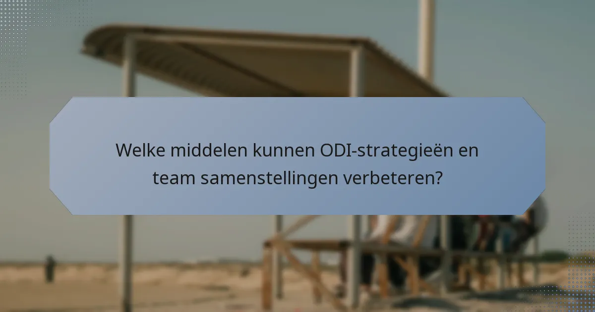 Welke middelen kunnen ODI-strategieën en team samenstellingen verbeteren?