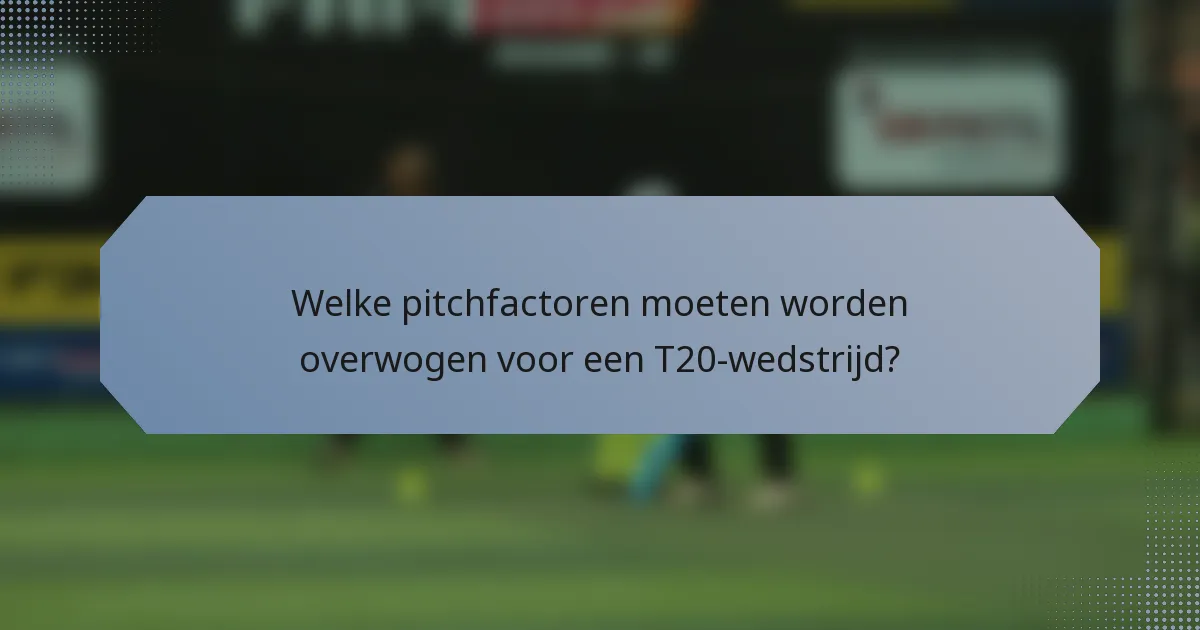 Welke pitchfactoren moeten worden overwogen voor een T20-wedstrijd?