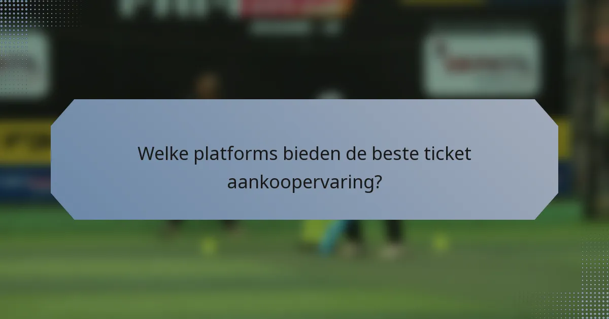 Welke platforms bieden de beste ticket aankoopervaring?