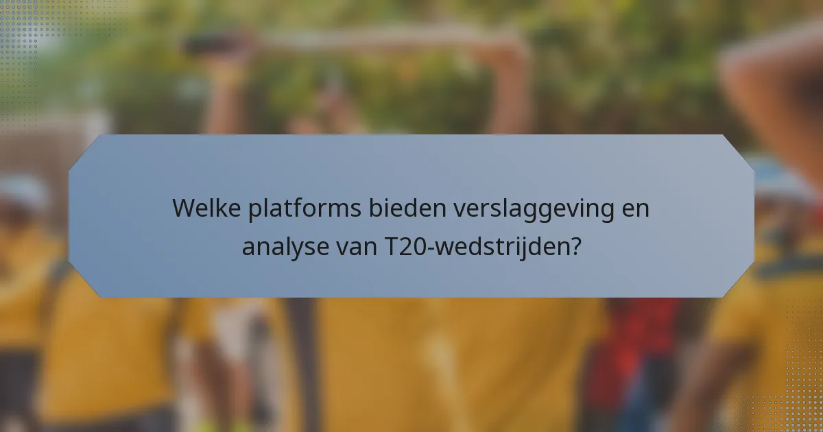 Welke platforms bieden verslaggeving en analyse van T20-wedstrijden?