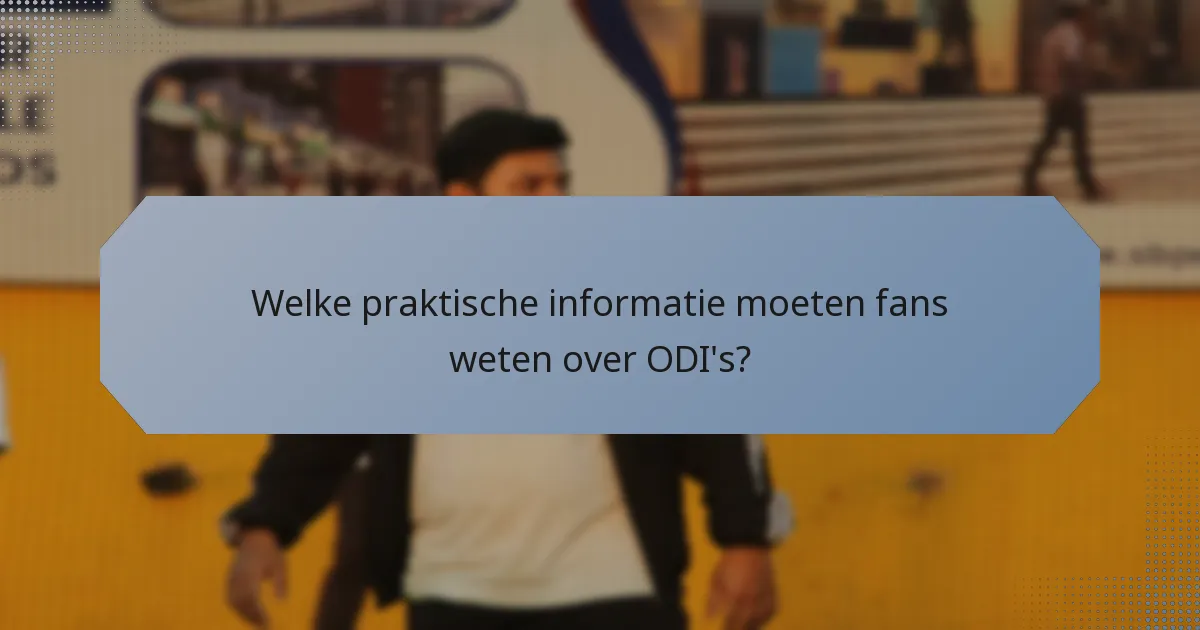 Welke praktische informatie moeten fans weten over ODI's?