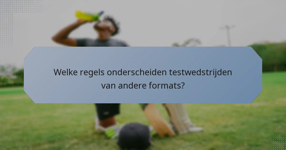 Welke regels onderscheiden testwedstrijden van andere formats?
