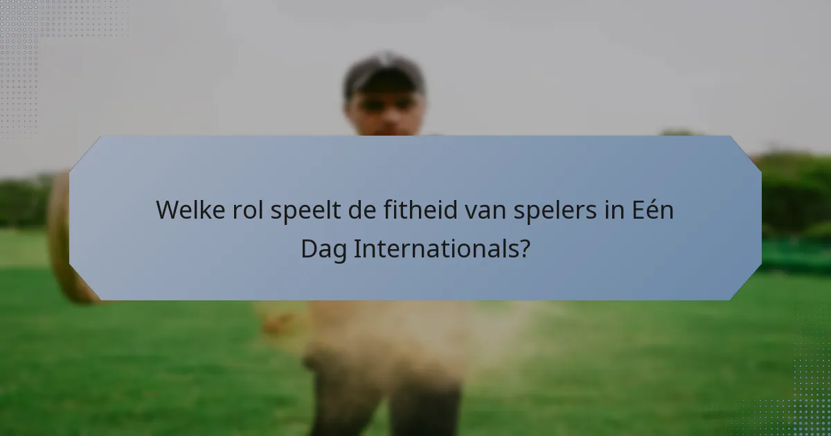 Welke rol speelt de fitheid van spelers in Eén Dag Internationals?