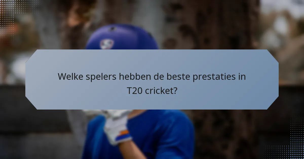 Welke spelers hebben de beste prestaties in T20 cricket?