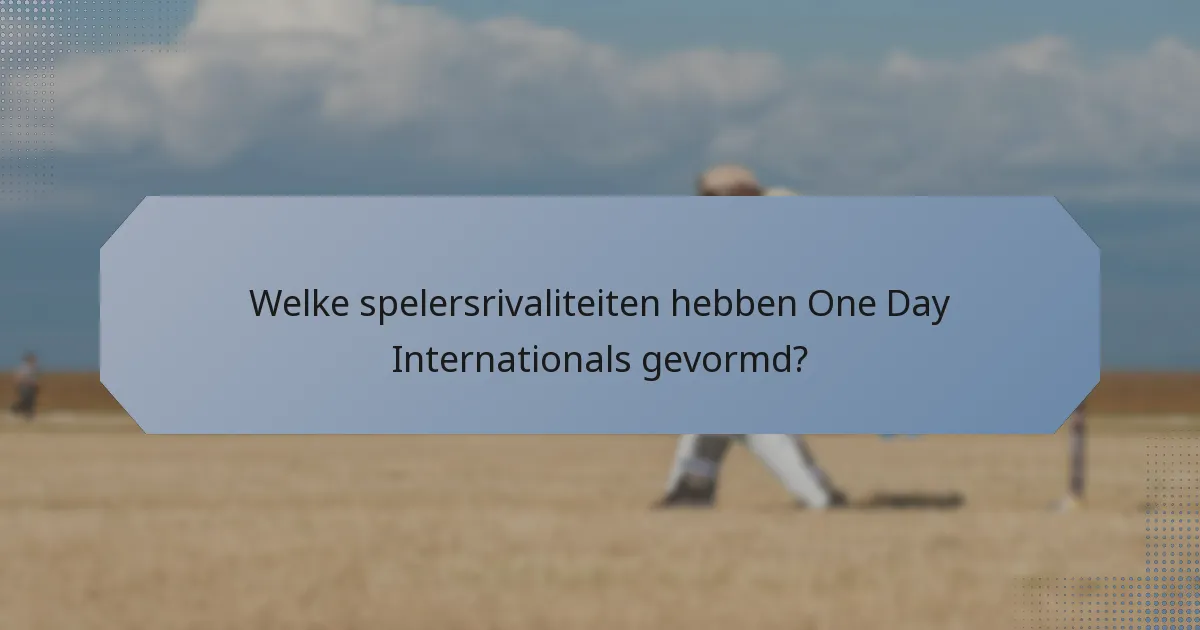 Welke spelersrivaliteiten hebben One Day Internationals gevormd?