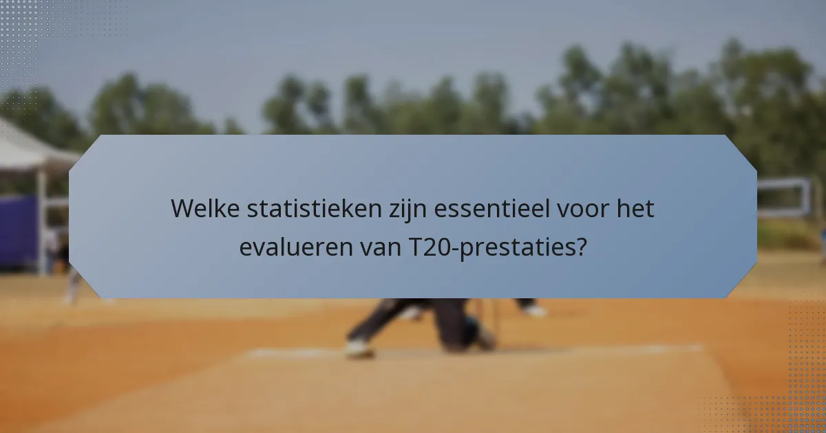 Welke statistieken zijn essentieel voor het evalueren van T20-prestaties?
