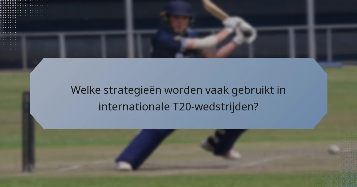 Welke strategieën worden vaak gebruikt in internationale T20-wedstrijden?