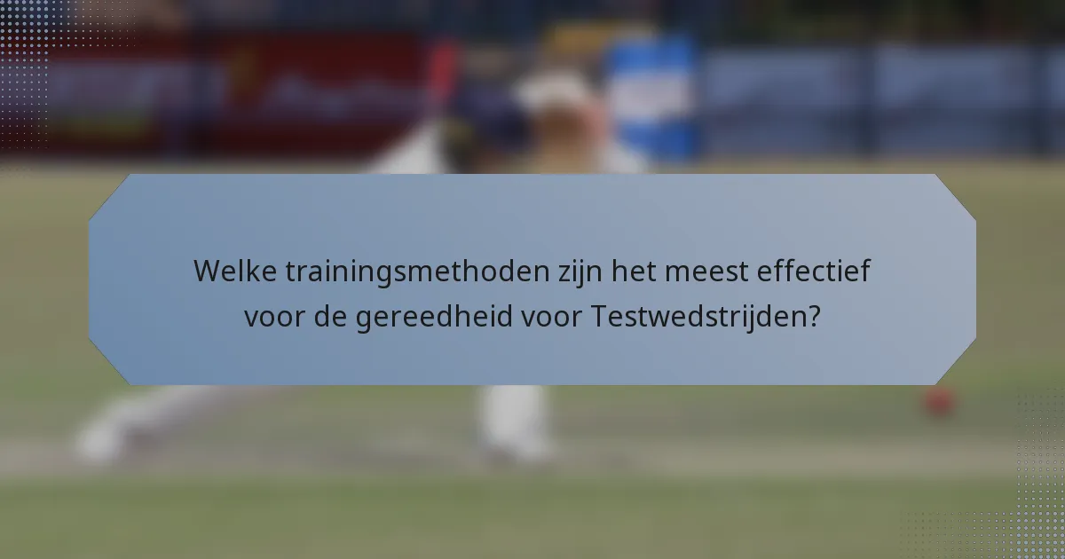 Welke trainingsmethoden zijn het meest effectief voor de gereedheid voor Testwedstrijden?