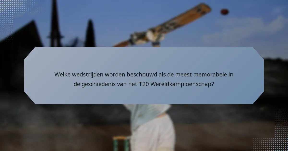 Welke wedstrijden worden beschouwd als de meest memorabele in de geschiedenis van het T20 Wereldkampioenschap?