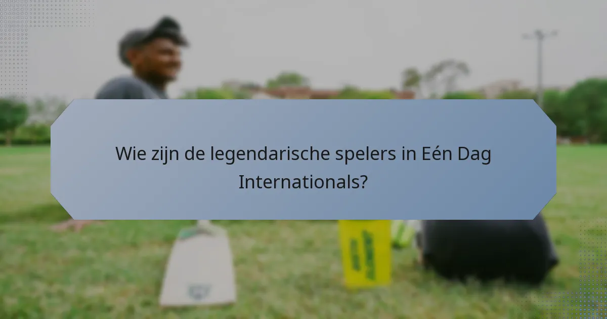 Wie zijn de legendarische spelers in Eén Dag Internationals?